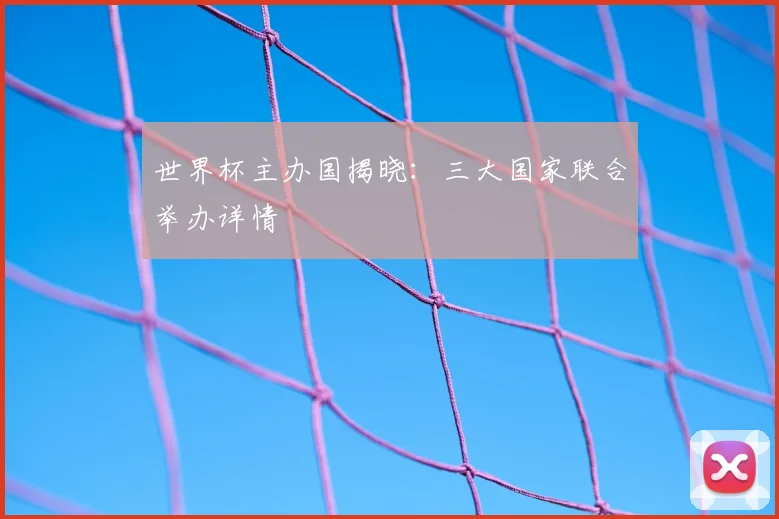 世界杯主办国揭晓：三大国家联合举办详情