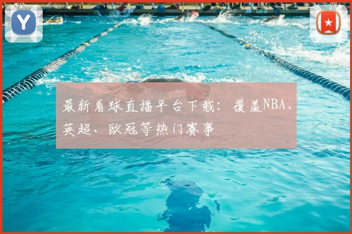 最新看球直播平台下载:覆盖NBA、英超、欧冠等热门赛事