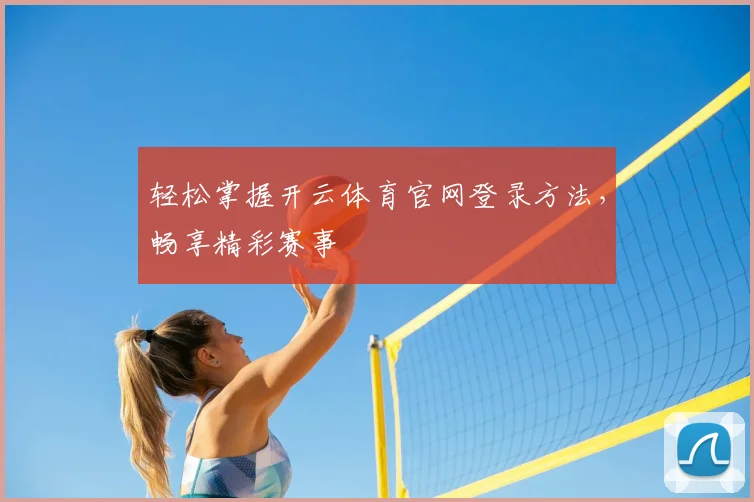 轻松掌握开云体育官网登录方法，畅享精彩赛事