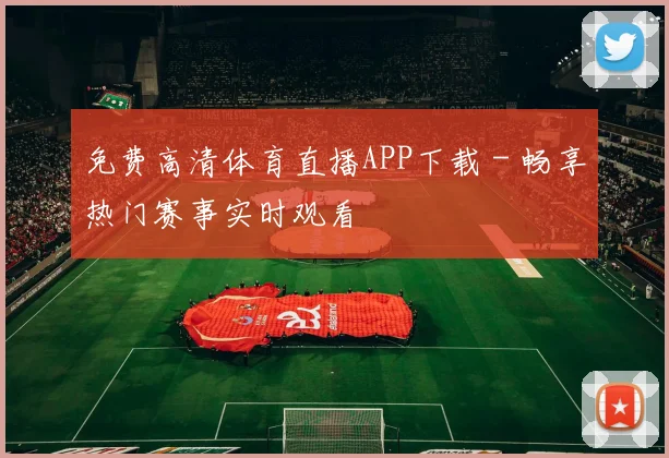 免费高清体育直播APP下载 - 畅享热门赛事实时观看