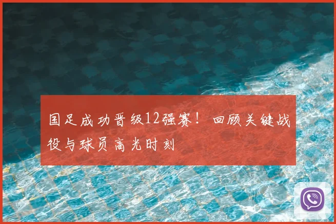 国足成功晋级12强赛！回顾关键战役与球员高光时刻