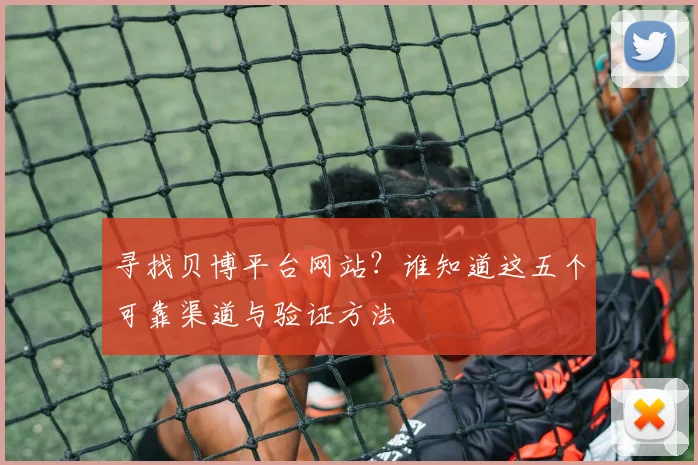 寻找贝博平台网站？谁知道这五个可靠渠道与验证方法