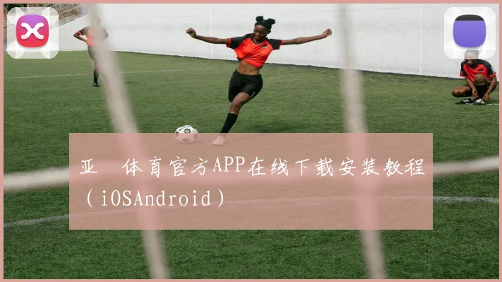 亚愽体育官方APP在线下载安装教程（iOSAndroid）