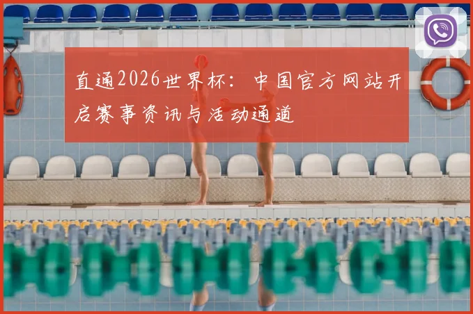 直通2026世界杯：中国官方网站开启赛事资讯与活动通道