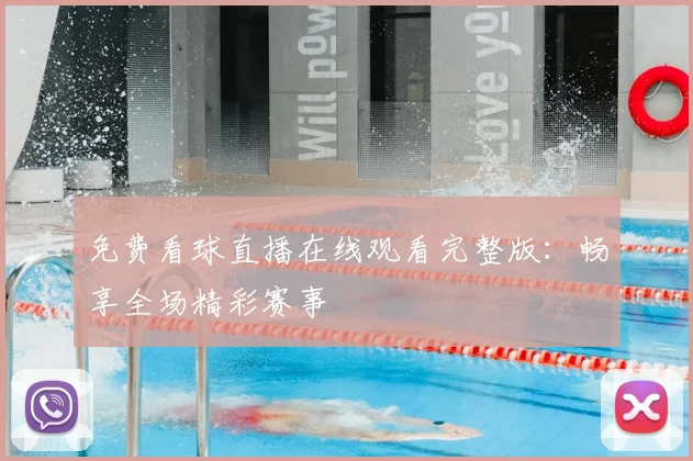 免费看球直播在线观看完整版:畅享全场精彩赛事