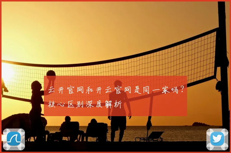 云开官网和开云官网是同一家吗？核心区别深度解析