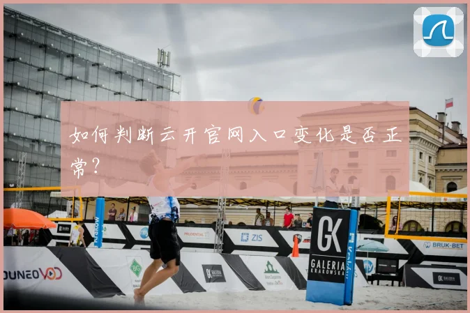 如何判断云开官网入口变化是否正常？