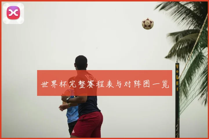 世界杯完整赛程表与对阵图一览