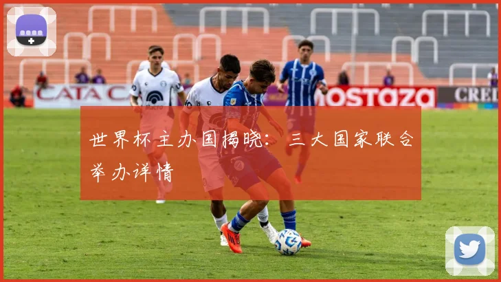 世界杯主办国揭晓：三大国家联合举办详情