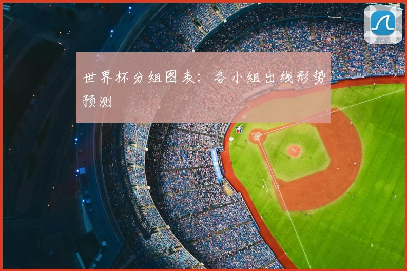 世界杯分组图表：各小组出线形势预测