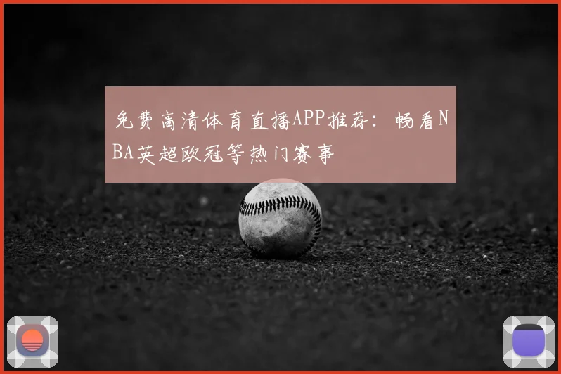 免费高清体育直播APP推荐:畅看NBA英超欧冠等热门赛事