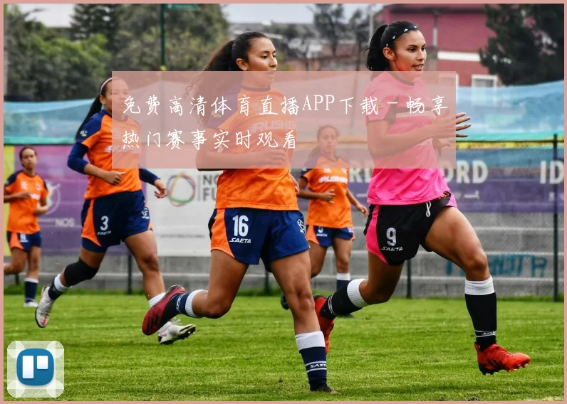 免费高清体育直播APP下载 - 畅享热门赛事实时观看