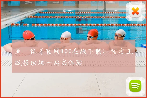 亚愽体育官网app在线下载:官方正版移动端一站式体验