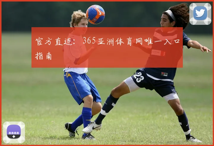 官方直连：365亚洲体育网唯一入口指南