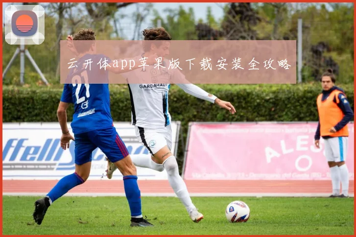 云开体app苹果版下载安装全攻略