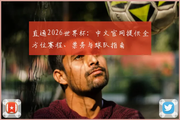直通2026世界杯：中文官网提供全方位赛程、票务与球队指南