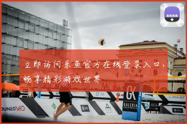 立即访问乐鱼官方在线登录入口,畅享精彩游戏世界