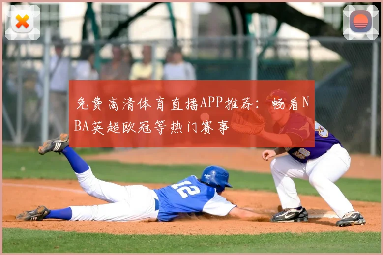 免费高清体育直播APP推荐：畅看NBA英超欧冠等热门赛事