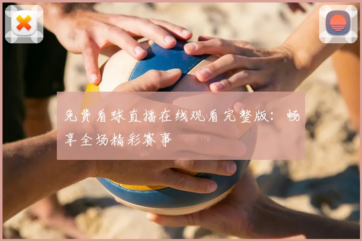 免费看球直播在线观看完整版：畅享全场精彩赛事