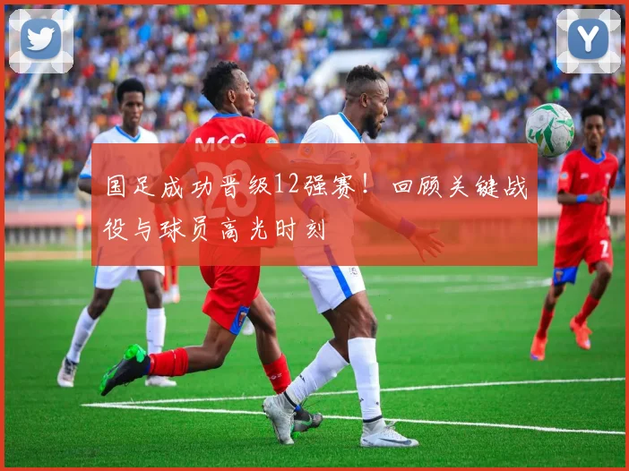国足成功晋级12强赛！回顾关键战役与球员高光时刻