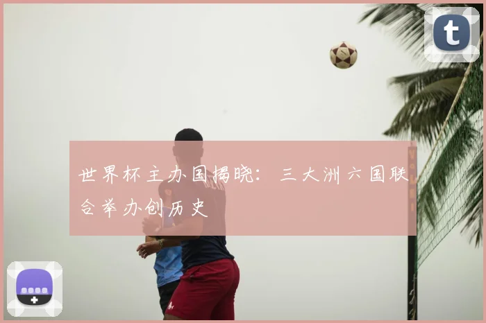 世界杯主办国揭晓:三大洲六国联合举办创历史