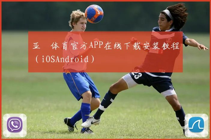 亚愽体育官方APP在线下载安装教程(iOSAndroid)