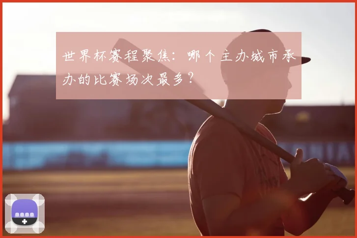 世界杯赛程聚焦：哪个主办城市承办的比赛场次最多？