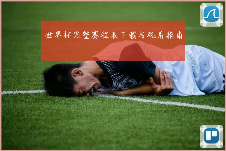 世界杯完整赛程表下载与观看指南