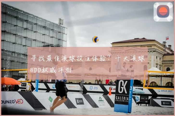 寻找最佳滚球投注体验？十大滚球app权威评测
