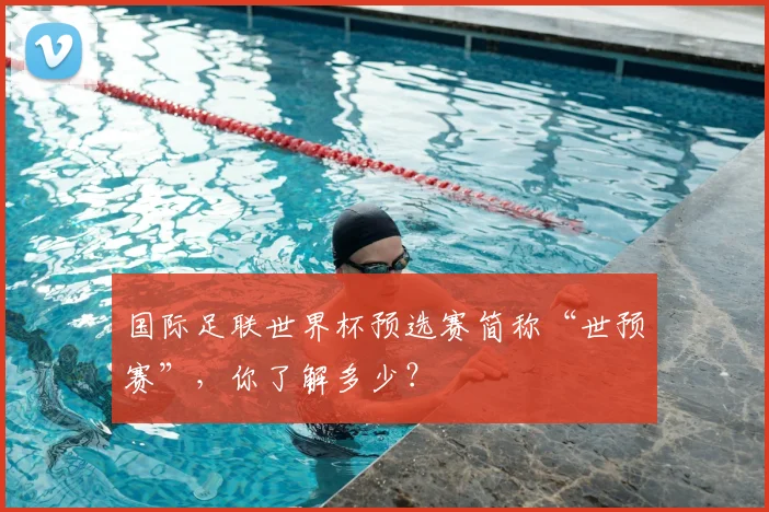 国际足联世界杯预选赛简称“世预赛”,你了解多少?