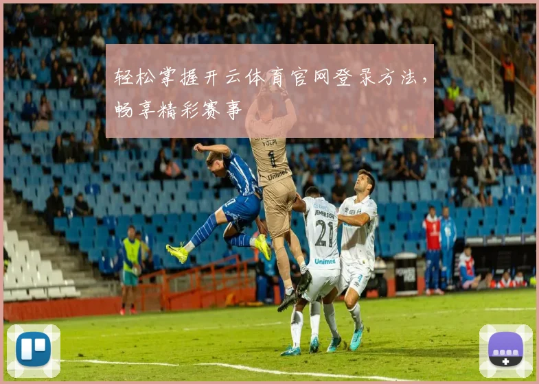 轻松掌握开云体育官网登录方法，畅享精彩赛事