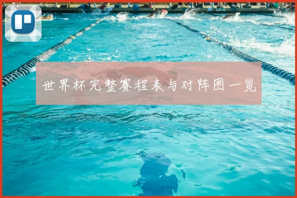 世界杯完整赛程表与对阵图一览