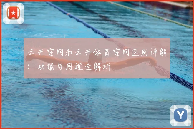 云开官网和云开体育官网区别详解：功能与用途全解析
